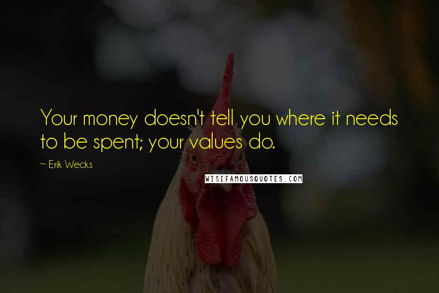 Erik Wecks Quotes: Your money doesn't tell you where it needs to be spent; your values do.
