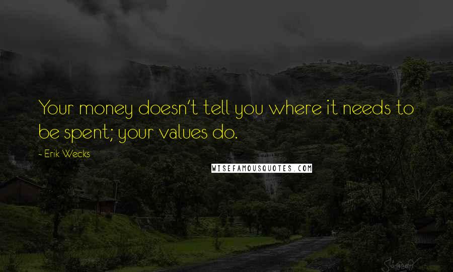 Erik Wecks Quotes: Your money doesn't tell you where it needs to be spent; your values do.