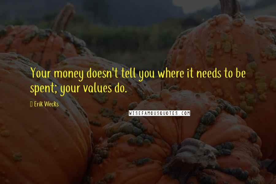 Erik Wecks Quotes: Your money doesn't tell you where it needs to be spent; your values do.