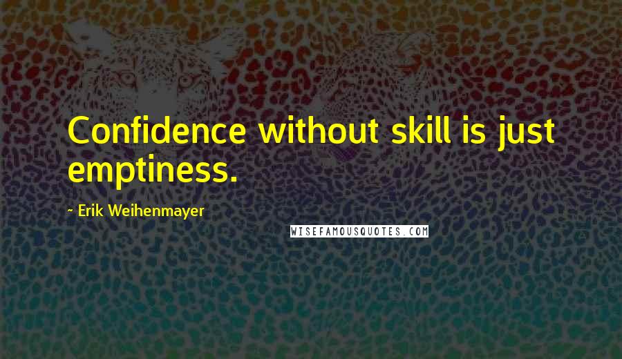 Erik Weihenmayer Quotes: Confidence without skill is just emptiness.