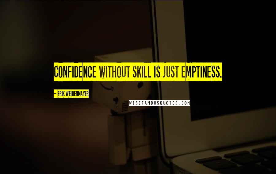 Erik Weihenmayer Quotes: Confidence without skill is just emptiness.