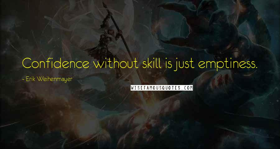 Erik Weihenmayer Quotes: Confidence without skill is just emptiness.