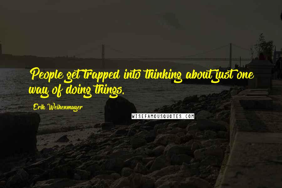 Erik Weihenmayer Quotes: People get trapped into thinking about just one way of doing things.