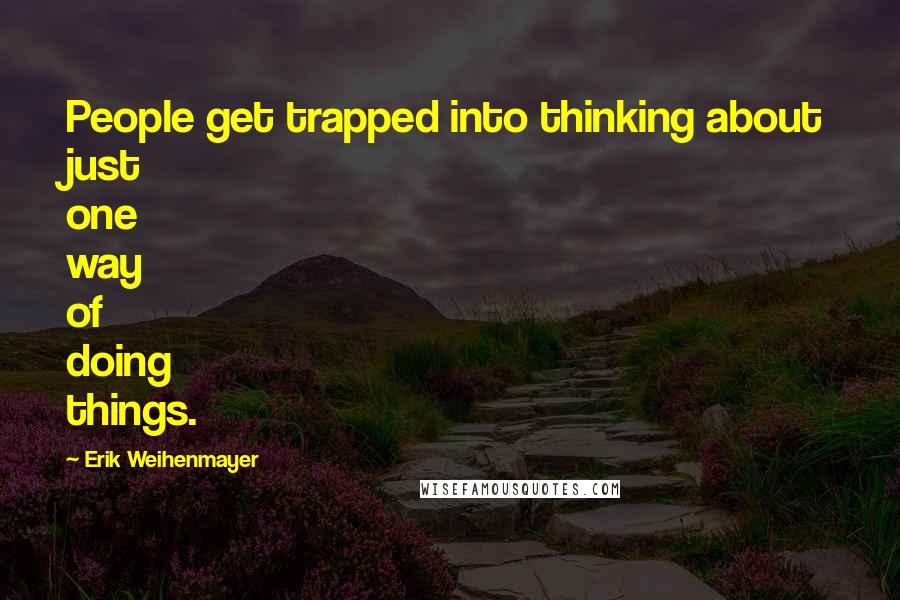 Erik Weihenmayer Quotes: People get trapped into thinking about just one way of doing things.