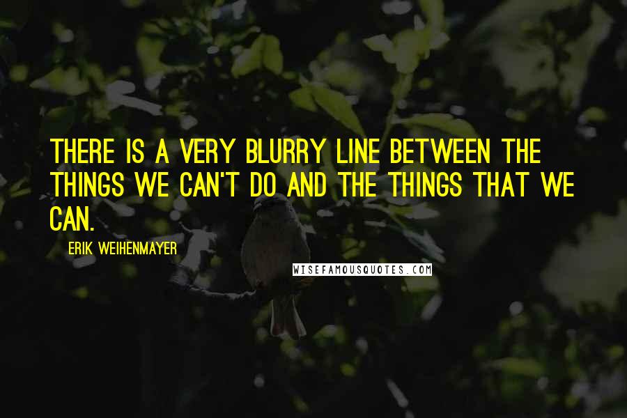 Erik Weihenmayer Quotes: There is a very blurry line between the things we can't do and the things that we can.