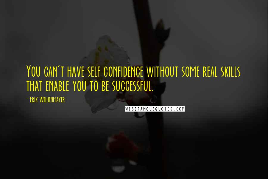 Erik Weihenmayer Quotes: You can't have self confidence without some real skills that enable you to be successful.