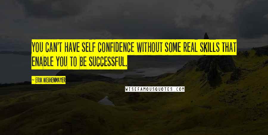 Erik Weihenmayer Quotes: You can't have self confidence without some real skills that enable you to be successful.