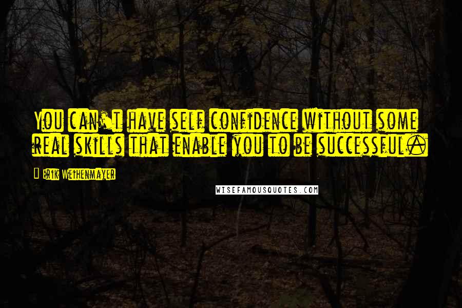 Erik Weihenmayer Quotes: You can't have self confidence without some real skills that enable you to be successful.