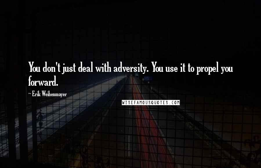 Erik Weihenmayer Quotes: You don't just deal with adversity. You use it to propel you forward.