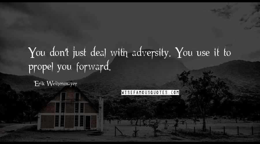 Erik Weihenmayer Quotes: You don't just deal with adversity. You use it to propel you forward.