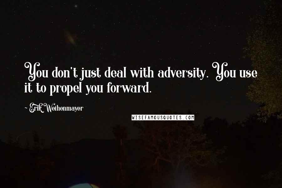 Erik Weihenmayer Quotes: You don't just deal with adversity. You use it to propel you forward.