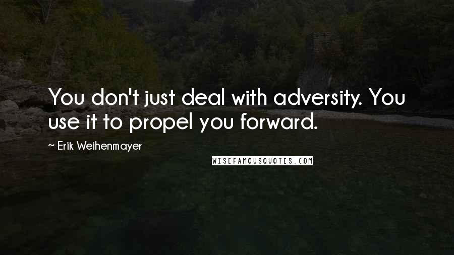 Erik Weihenmayer Quotes: You don't just deal with adversity. You use it to propel you forward.