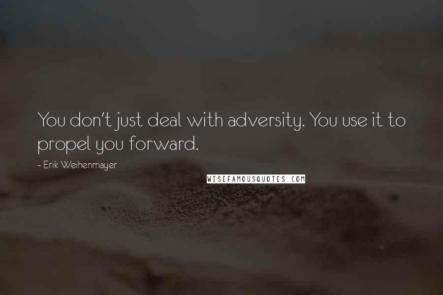 Erik Weihenmayer Quotes: You don't just deal with adversity. You use it to propel you forward.