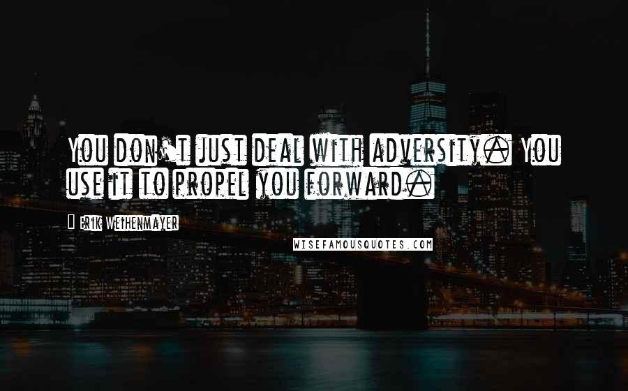 Erik Weihenmayer Quotes: You don't just deal with adversity. You use it to propel you forward.