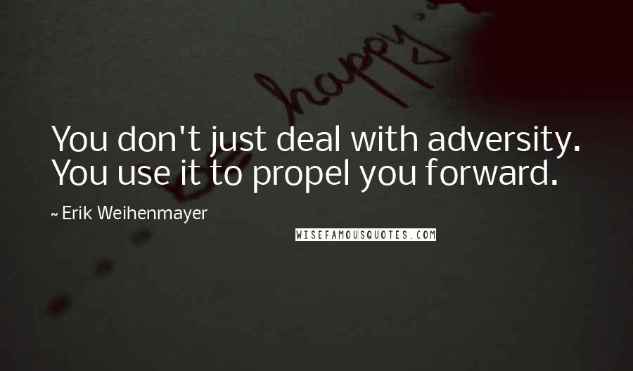 Erik Weihenmayer Quotes: You don't just deal with adversity. You use it to propel you forward.