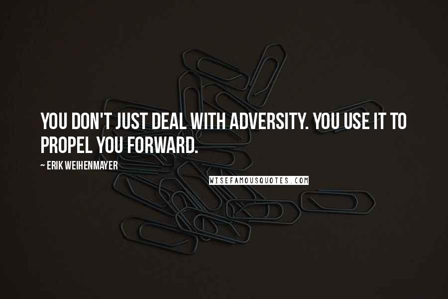 Erik Weihenmayer Quotes: You don't just deal with adversity. You use it to propel you forward.