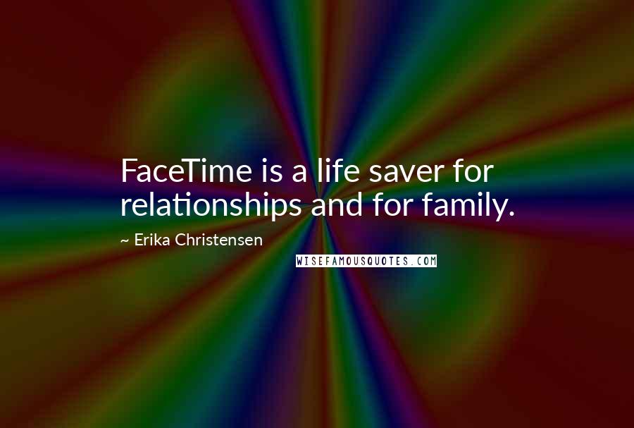 Erika Christensen Quotes: FaceTime is a life saver for relationships and for family.