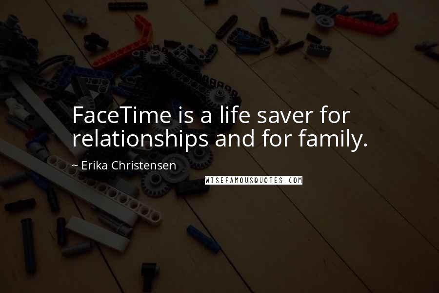 Erika Christensen Quotes: FaceTime is a life saver for relationships and for family.
