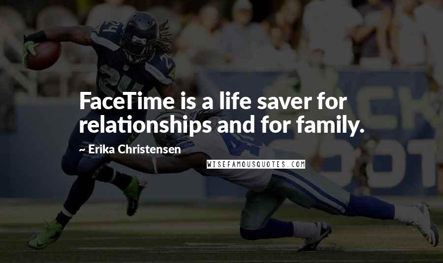 Erika Christensen Quotes: FaceTime is a life saver for relationships and for family.