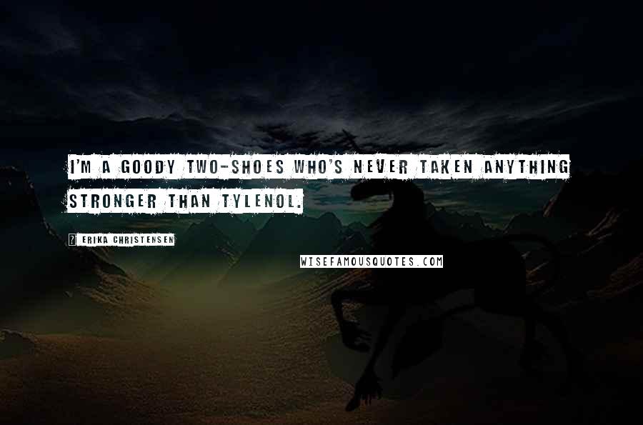 Erika Christensen Quotes: I'm a goody two-shoes who's never taken anything stronger than Tylenol.