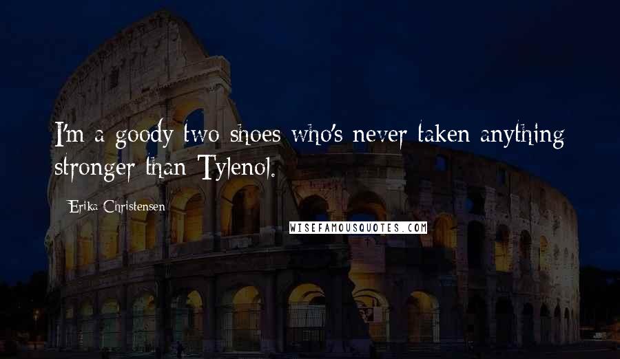 Erika Christensen Quotes: I'm a goody two-shoes who's never taken anything stronger than Tylenol.