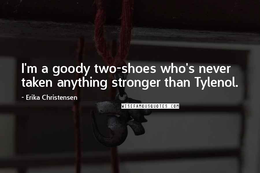 Erika Christensen Quotes: I'm a goody two-shoes who's never taken anything stronger than Tylenol.