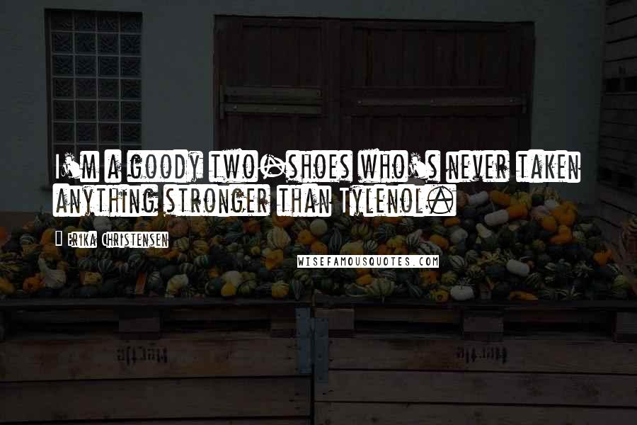 Erika Christensen Quotes: I'm a goody two-shoes who's never taken anything stronger than Tylenol.