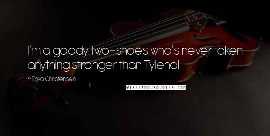 Erika Christensen Quotes: I'm a goody two-shoes who's never taken anything stronger than Tylenol.