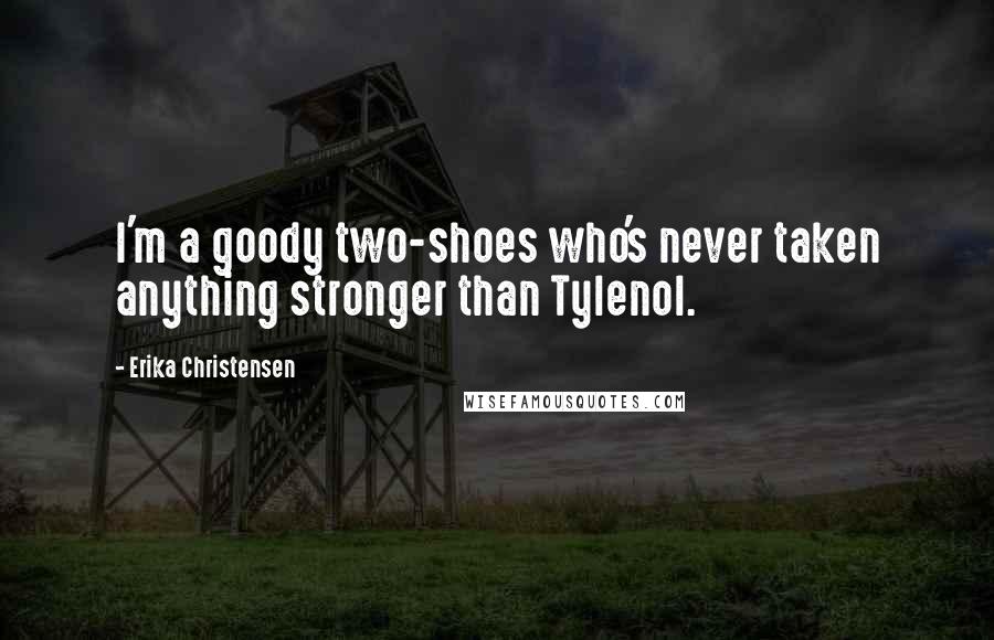 Erika Christensen Quotes: I'm a goody two-shoes who's never taken anything stronger than Tylenol.