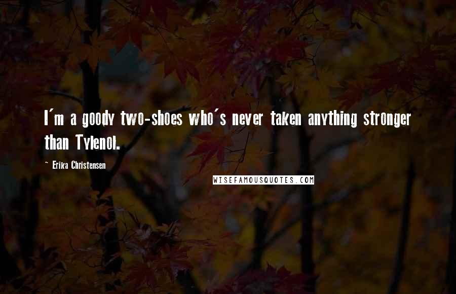 Erika Christensen Quotes: I'm a goody two-shoes who's never taken anything stronger than Tylenol.