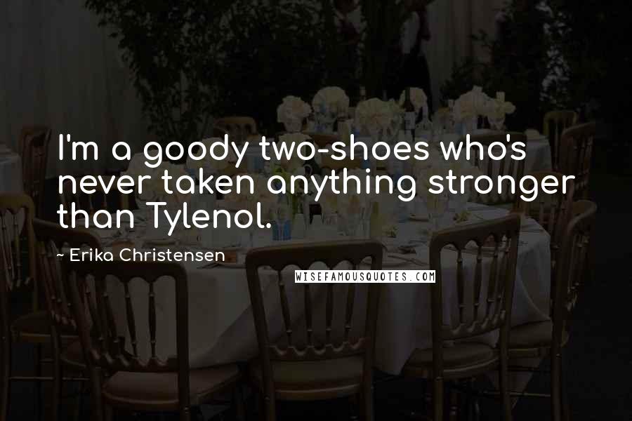 Erika Christensen Quotes: I'm a goody two-shoes who's never taken anything stronger than Tylenol.
