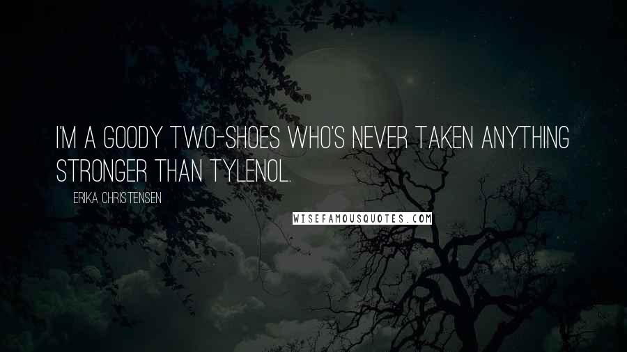 Erika Christensen Quotes: I'm a goody two-shoes who's never taken anything stronger than Tylenol.