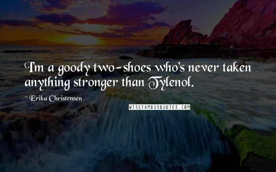 Erika Christensen Quotes: I'm a goody two-shoes who's never taken anything stronger than Tylenol.