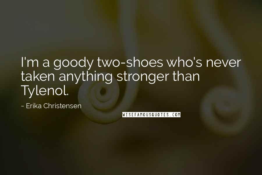Erika Christensen Quotes: I'm a goody two-shoes who's never taken anything stronger than Tylenol.