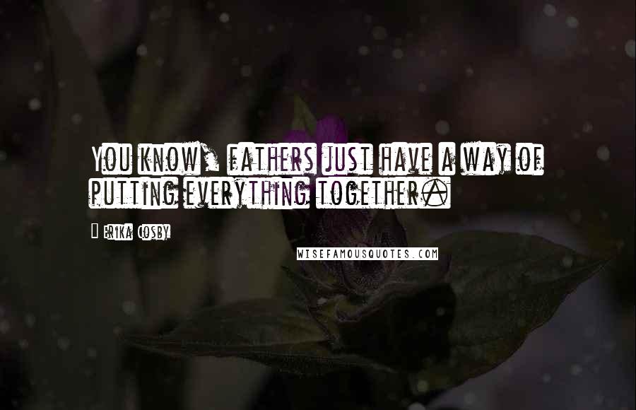 Erika Cosby Quotes: You know, fathers just have a way of putting everything together.