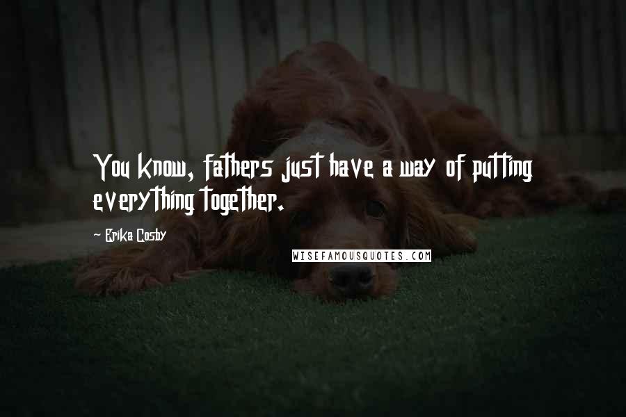 Erika Cosby Quotes: You know, fathers just have a way of putting everything together.