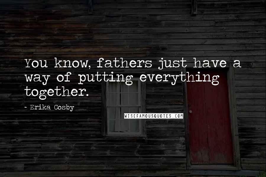 Erika Cosby Quotes: You know, fathers just have a way of putting everything together.