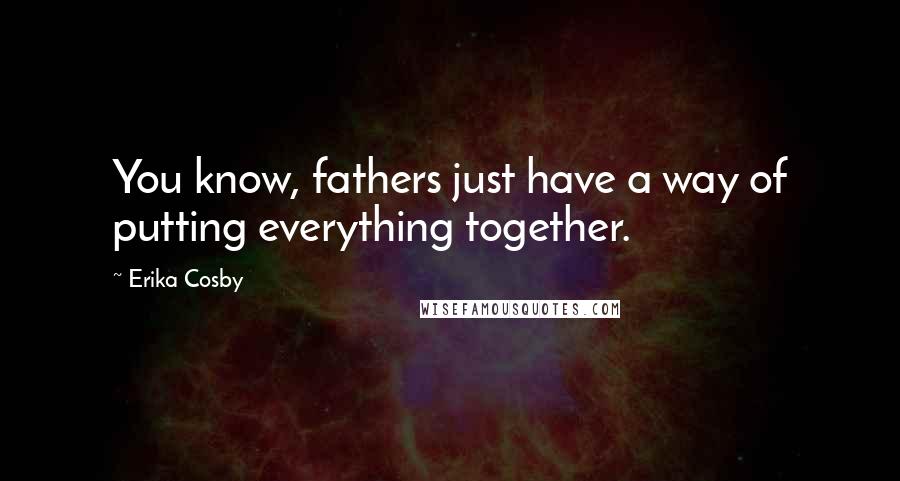 Erika Cosby Quotes: You know, fathers just have a way of putting everything together.