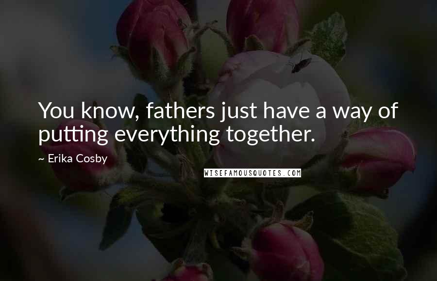 Erika Cosby Quotes: You know, fathers just have a way of putting everything together.