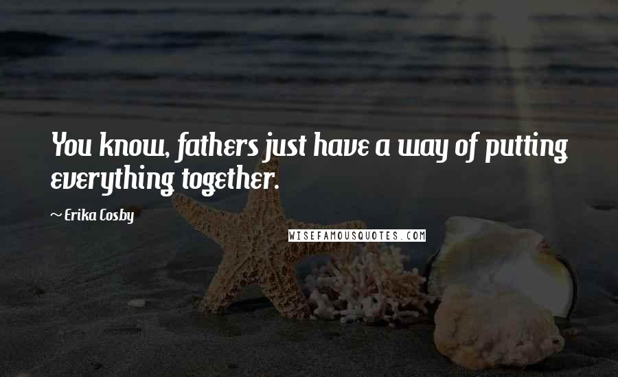 Erika Cosby Quotes: You know, fathers just have a way of putting everything together.