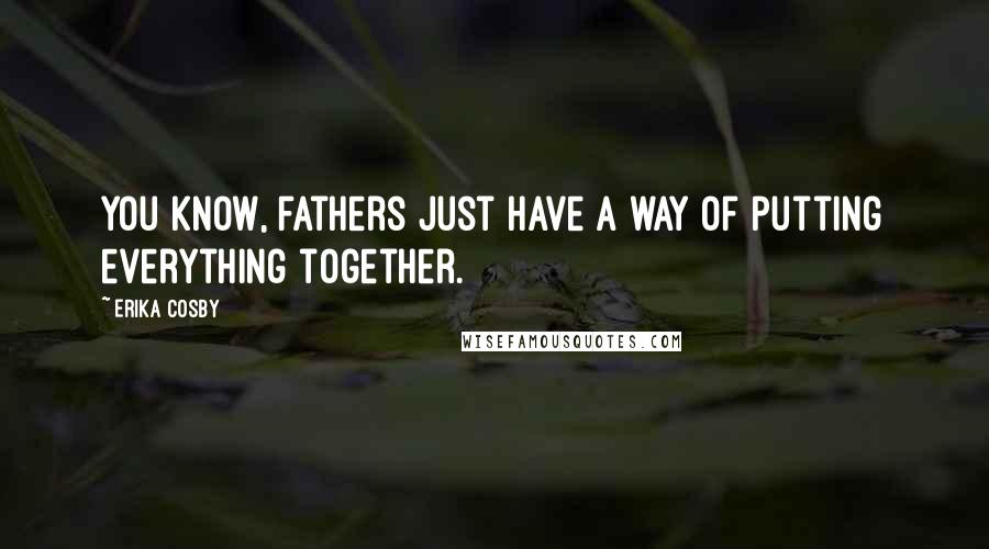 Erika Cosby Quotes: You know, fathers just have a way of putting everything together.