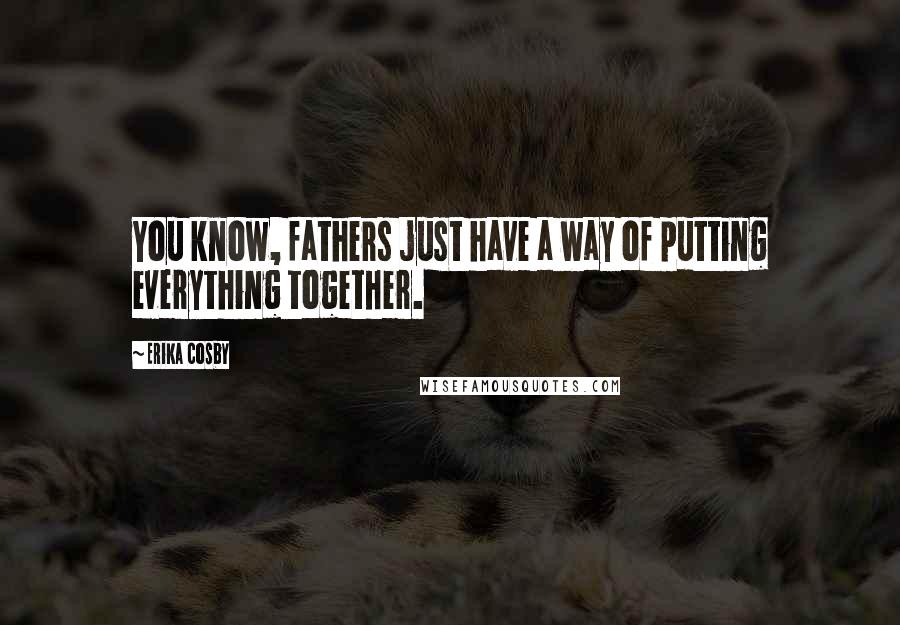 Erika Cosby Quotes: You know, fathers just have a way of putting everything together.