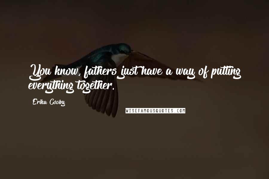 Erika Cosby Quotes: You know, fathers just have a way of putting everything together.