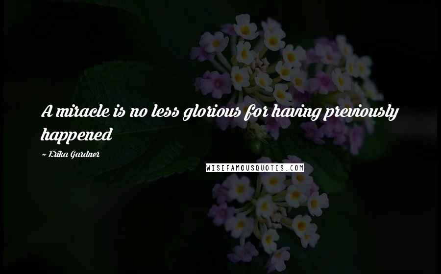 Erika Gardner Quotes: A miracle is no less glorious for having previously happened