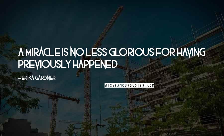 Erika Gardner Quotes: A miracle is no less glorious for having previously happened