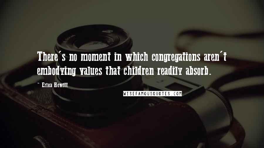 Erika Hewitt Quotes: There's no moment in which congregations aren't embodying values that children readily absorb.