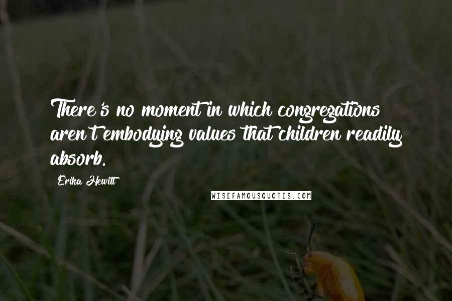 Erika Hewitt Quotes: There's no moment in which congregations aren't embodying values that children readily absorb.