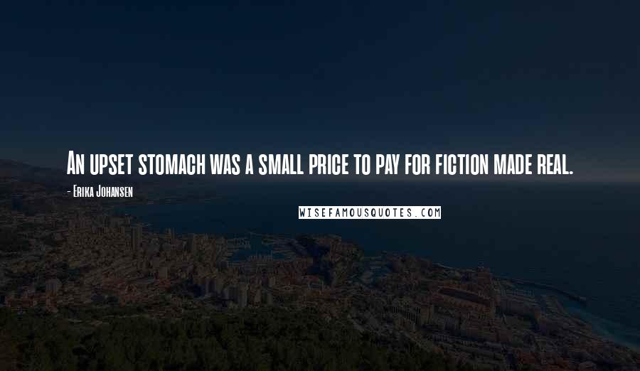 Erika Johansen Quotes: An upset stomach was a small price to pay for fiction made real.