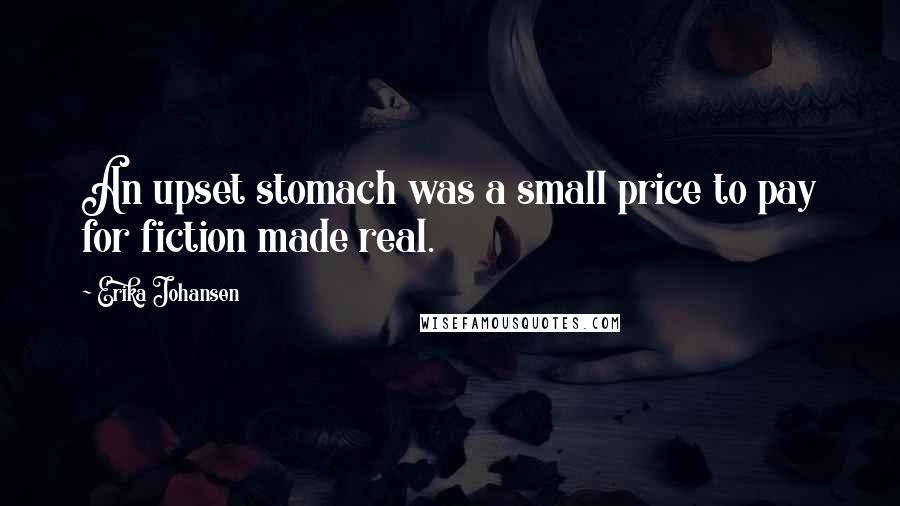 Erika Johansen Quotes: An upset stomach was a small price to pay for fiction made real.