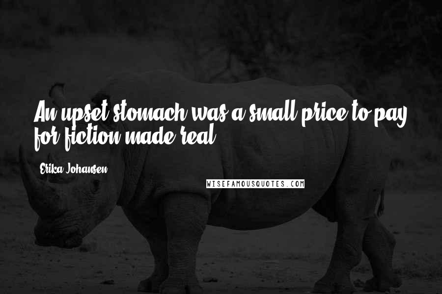 Erika Johansen Quotes: An upset stomach was a small price to pay for fiction made real.
